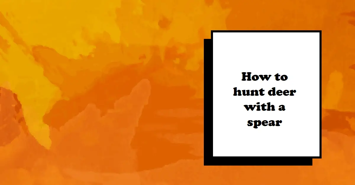 how to hunt deer with a spear